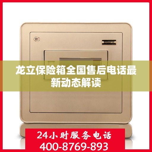 龙立保险箱全国售后电话最新动态解读