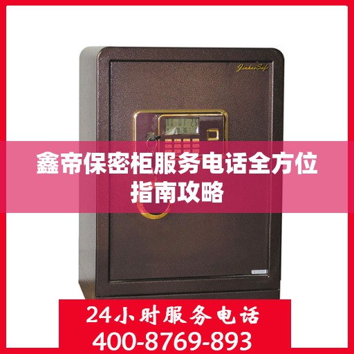 鑫帝保密柜服务电话全方位指南攻略
