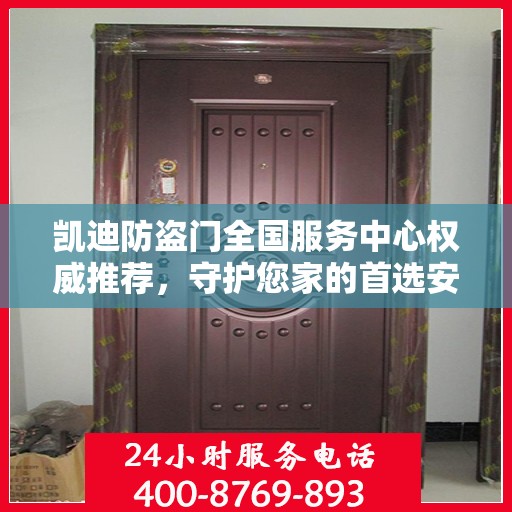 凯迪防盗门全国服务中心权威推荐，守护您家的首选安全门