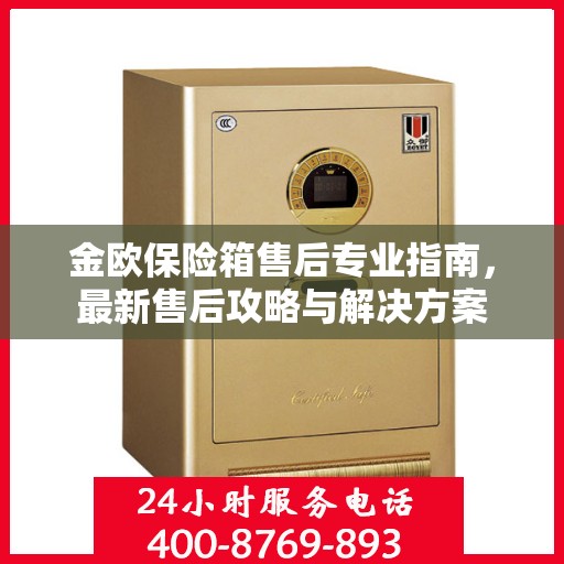 金欧保险箱售后专业指南，最新售后攻略与解决方案