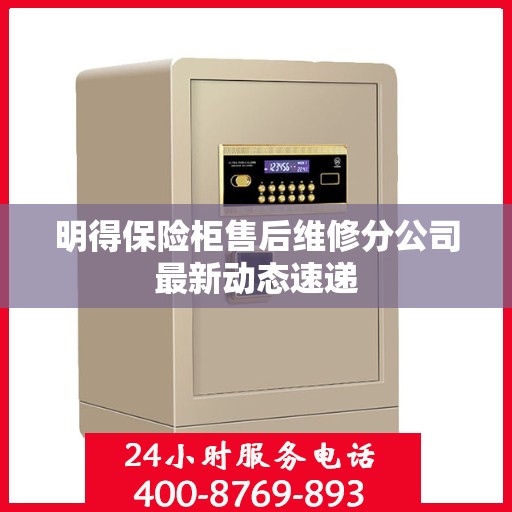 明得保险柜售后维修分公司最新动态速递