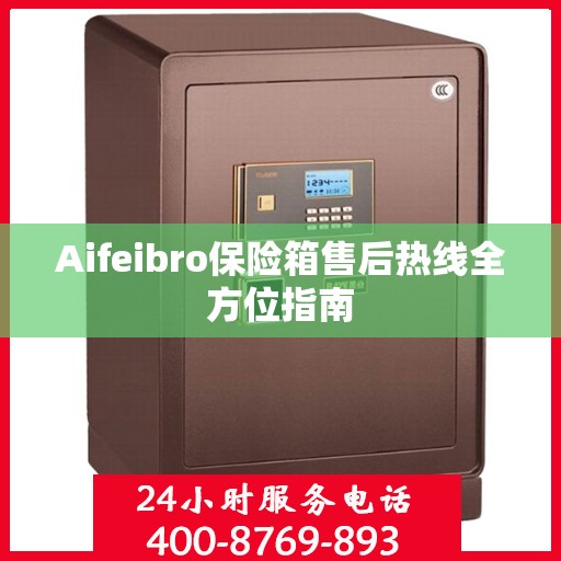 Aifeibro保险箱售后热线全方位指南
