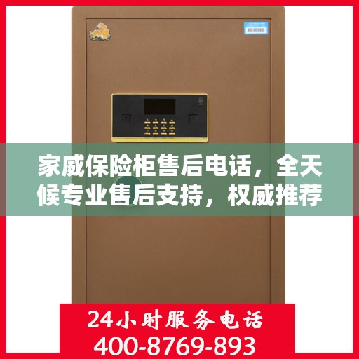 家威保险柜售后电话，全天候专业售后支持，权威推荐最新服务热线！