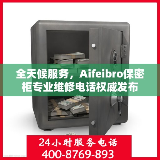 全天候服务，Aifeibro保密柜专业维修电话权威发布