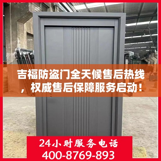 吉福防盗门全天候售后热线，权威售后保障服务启动！