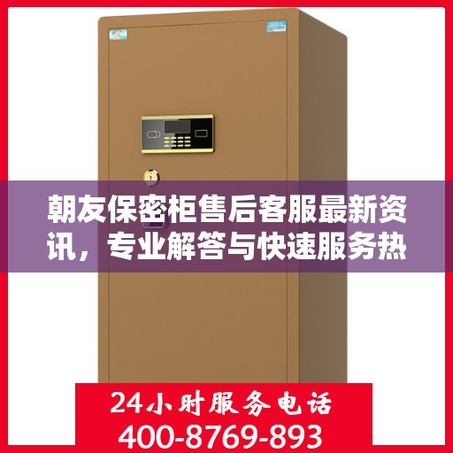 朝友保密柜售后客服最新资讯，专业解答与快速服务热线揭秘