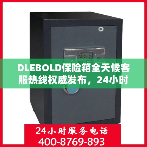 DLEBOLD保险箱全天候客服热线权威发布，24小时不打烊服务