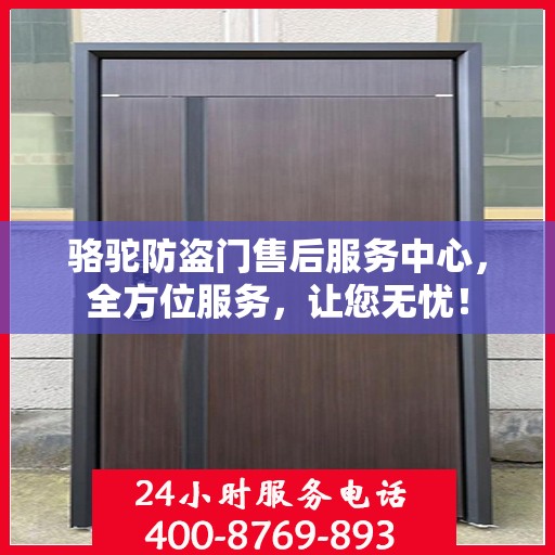 骆驼防盗门售后服务中心，全方位服务，让您无忧！