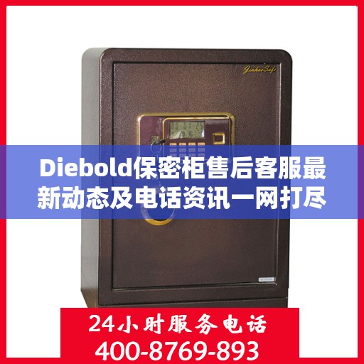 Diebold保密柜售后客服最新动态及电话资讯一网打尽