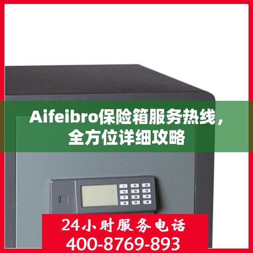 Aifeibro保险箱服务热线，全方位详细攻略