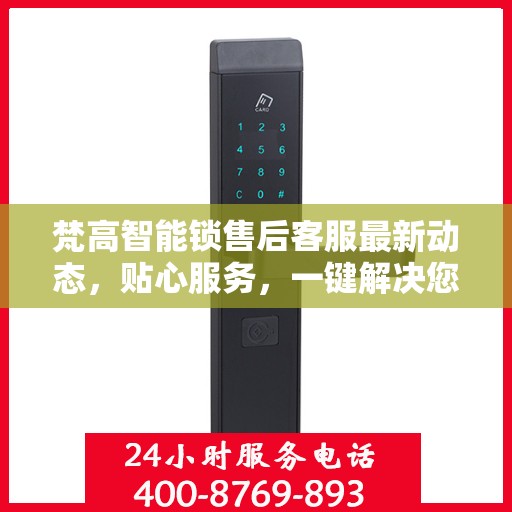 梵高智能锁售后客服最新动态，贴心服务，一键解决您的锁事疑虑