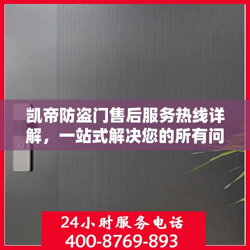 凯帝防盗门售后服务热线详解，一站式解决您的所有问题