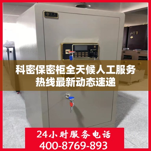 科密保密柜全天候人工服务热线最新动态速递