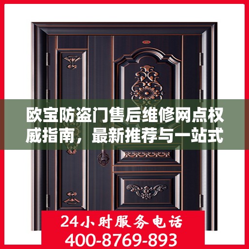 欧宝防盗门售后维修网点权威指南，最新推荐与一站式服务体验
