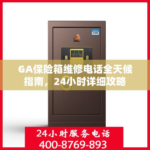 GA保险箱维修电话全天候指南，24小时详细攻略