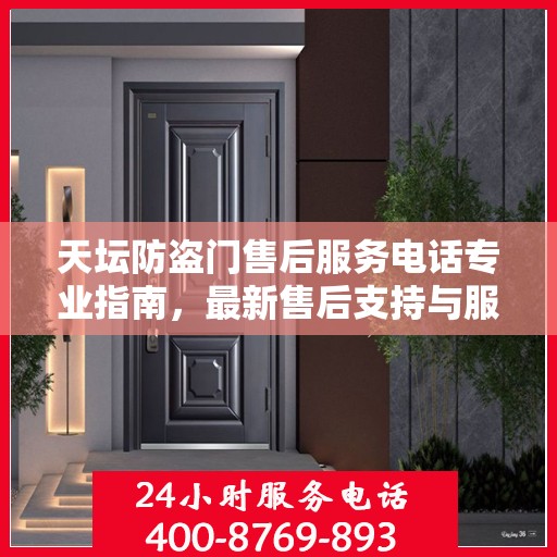 天坛防盗门售后服务电话专业指南，最新售后支持与服务攻略