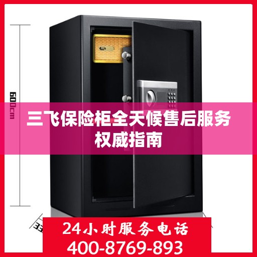 三飞保险柜全天候售后服务权威指南