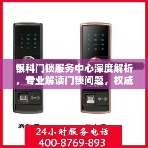 银科门锁服务中心深度解析，专业解读门锁问题，权威服务保障