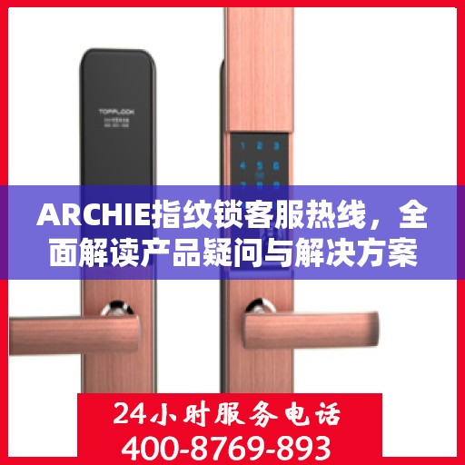 ARCHIE指纹锁客服热线，全面解读产品疑问与解决方案