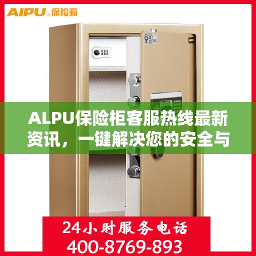 ALPU保险柜客服热线最新资讯，一键解决您的安全与售后问题