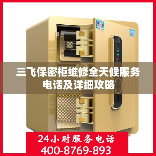 三飞保密柜维修全天候服务电话及详细攻略