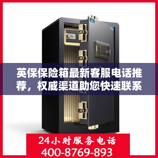 英保保险箱最新客服电话推荐，权威渠道助您快速联系客服团队