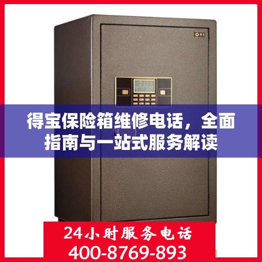 得宝保险箱维修电话，全面指南与一站式服务解读