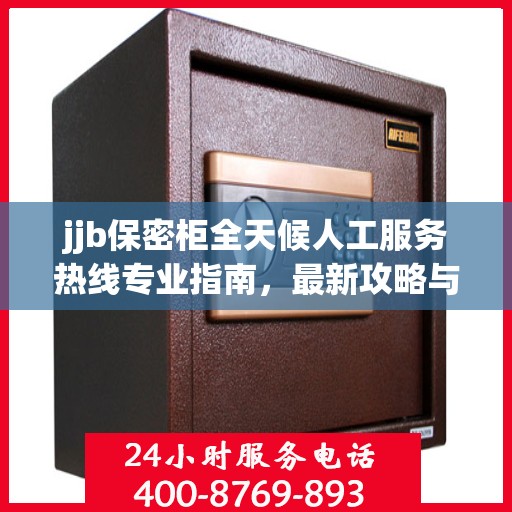 jjb保密柜全天候人工服务热线专业指南，最新攻略与使用方法