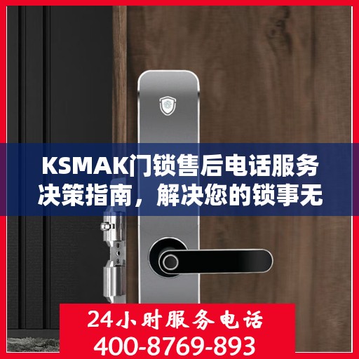 KSMAK门锁售后电话服务决策指南，解决您的锁事无忧！