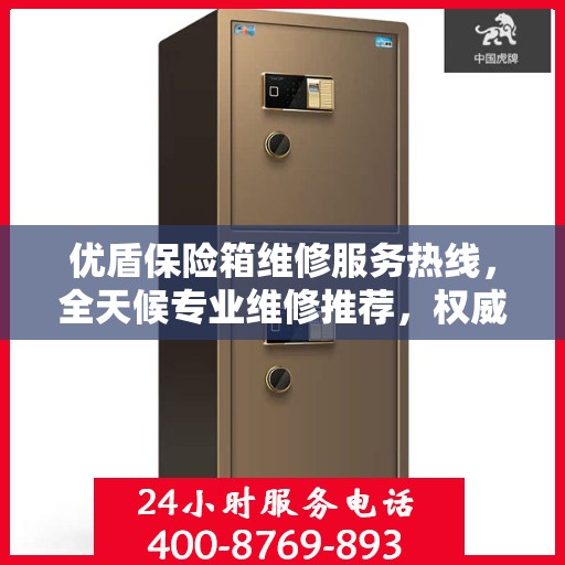 优盾保险箱维修服务热线，全天候专业维修推荐，权威推荐最新电话！