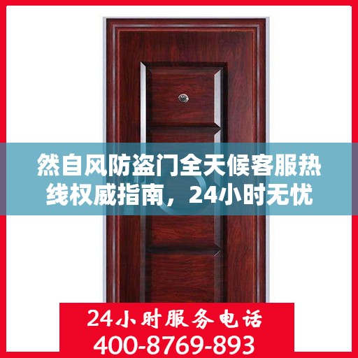 然自风防盗门全天候客服热线权威指南，24小时无忧服务，为您解答每一个疑问
