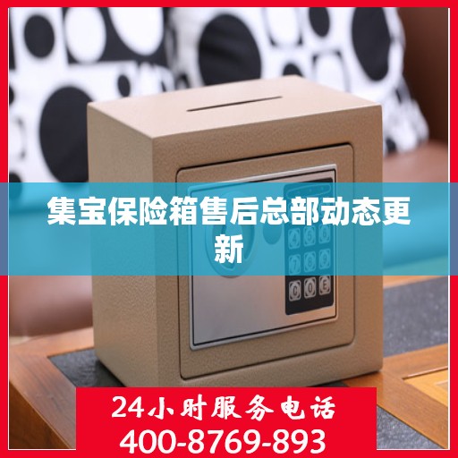 集宝保险箱售后总部动态更新