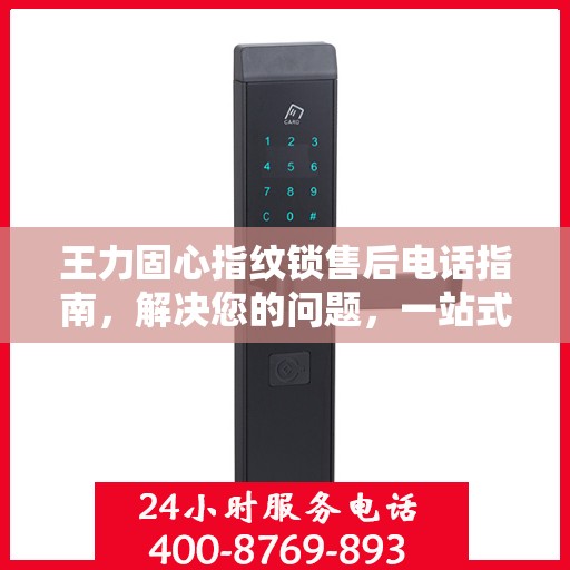 王力固心指纹锁售后电话指南，解决您的问题，一站式决策支持