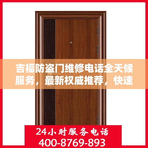 吉福防盗门维修电话全天候服务，最新权威推荐，快速响应您的需求