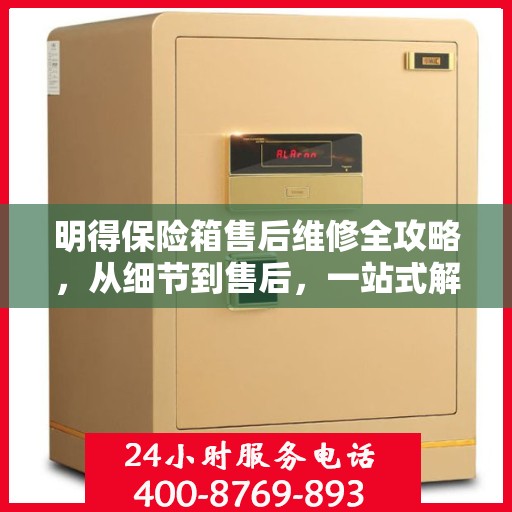 明得保险箱售后维修全攻略，从细节到售后，一站式解决您的维修难题