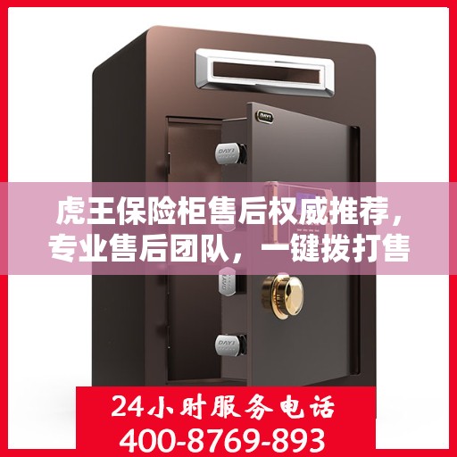 虎王保险柜售后权威推荐，专业售后团队，一键拨打售后400电话服务！