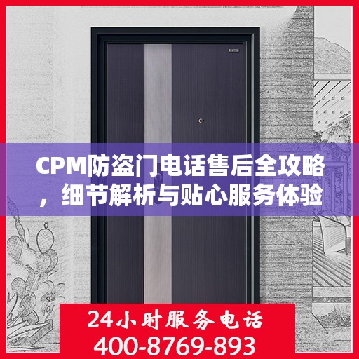 CPM防盗门电话售后全攻略，细节解析与贴心服务体验