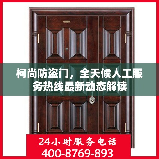 柯尚防盗门，全天候人工服务热线最新动态解读