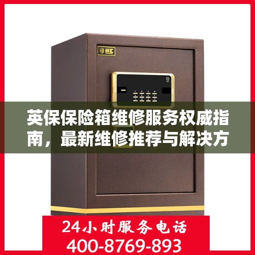 英保保险箱维修服务权威指南，最新维修推荐与解决方案