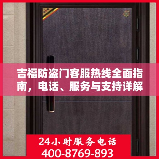 吉福防盗门客服热线全面指南，电话、服务与支持详解