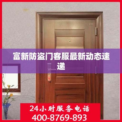 富新防盗门客服最新动态速递