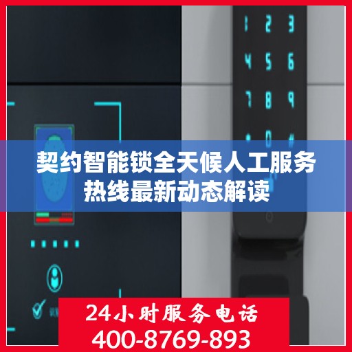 契约智能锁全天候人工服务热线最新动态解读