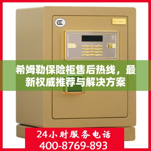 希姆勒保险柜售后热线，最新权威推荐与解决方案