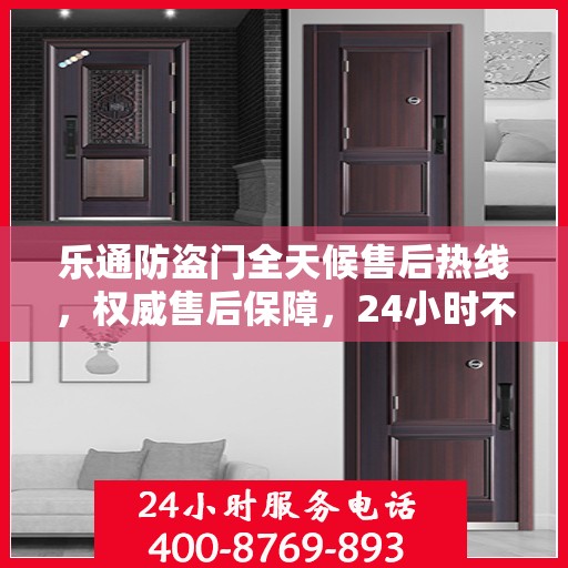 乐通防盗门全天候售后热线，权威售后保障，24小时不打烊服务