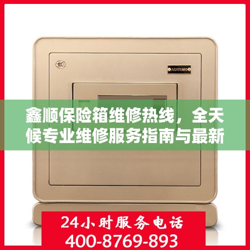 鑫顺保险箱维修热线，全天候专业维修服务指南与最新攻略