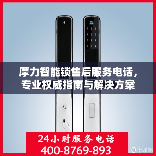 摩力智能锁售后服务电话，专业权威指南与解决方案
