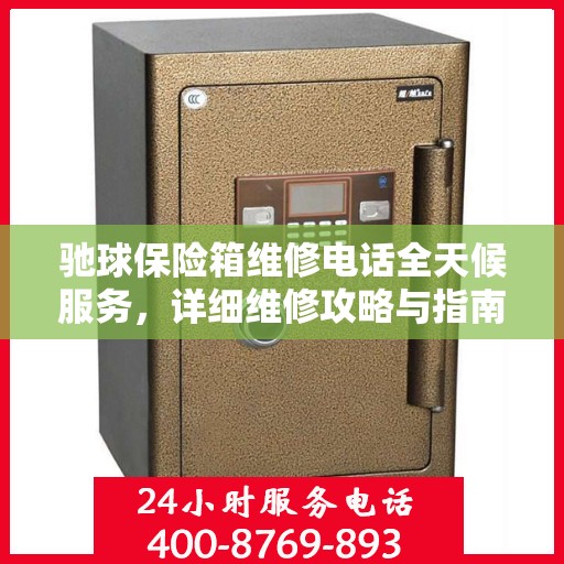驰球保险箱维修电话全天候服务，详细维修攻略与指南