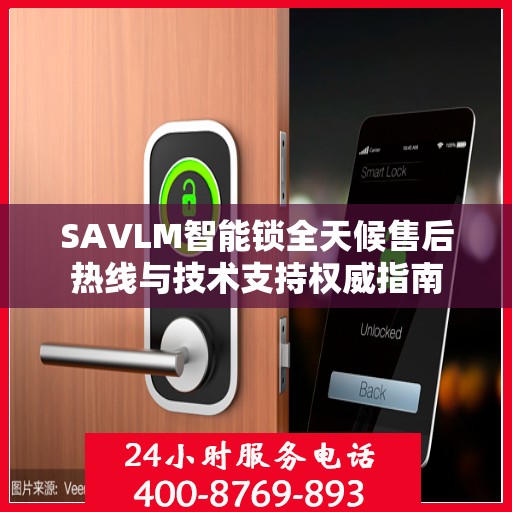 SAVLM智能锁全天候售后热线与技术支持权威指南