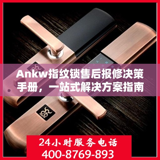 Ankw指纹锁售后报修决策手册，一站式解决方案指南