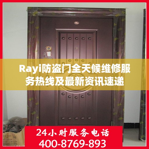 Rayi防盗门全天候维修服务热线及最新资讯速递